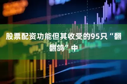 股票配资功能但其收受的95只“翻翻鸽”中