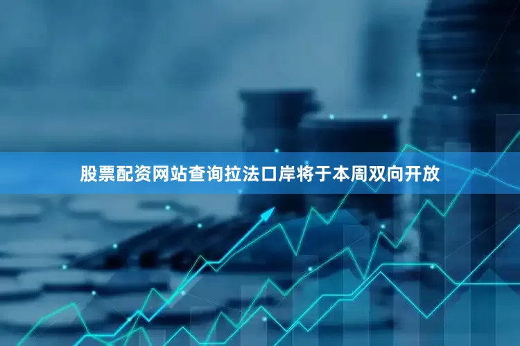 股票配资网站查询拉法口岸将于本周双向开放