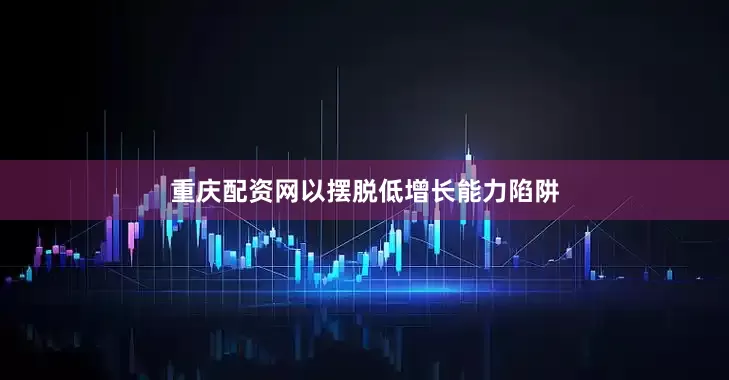 重庆配资网以摆脱低增长能力陷阱