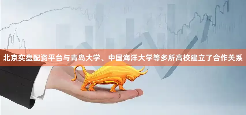 北京实盘配资平台与青岛大学、中国海洋大学等多所高校建立了合作关系