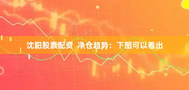 沈阳股票配资  　　净仓趋势：　　下图可以看出