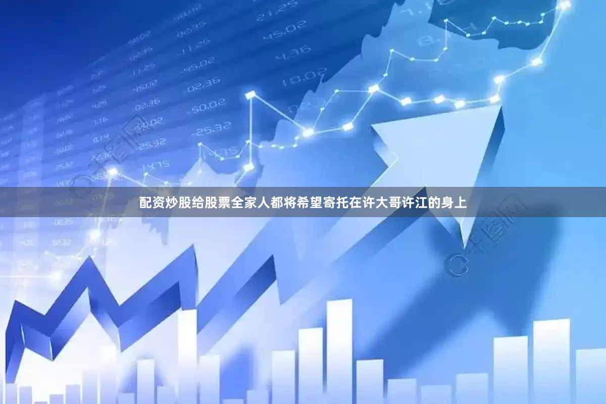 配资炒股给股票全家人都将希望寄托在许大哥许江的身上