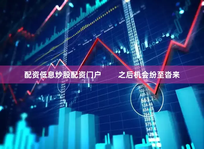 配资低息炒股配资门户        之后机会纷至沓来