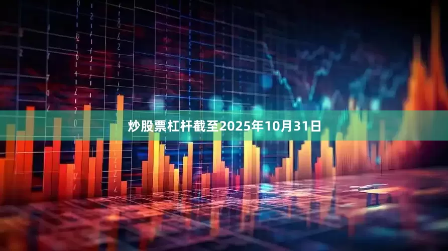 炒股票杠杆截至2025年10月31日