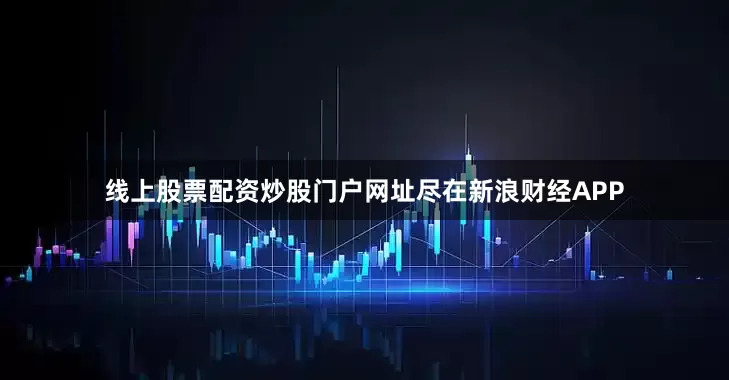线上股票配资炒股门户网址尽在新浪财经APP