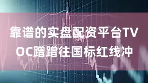 靠谱的实盘配资平台TVOC蹭蹭往国标红线冲