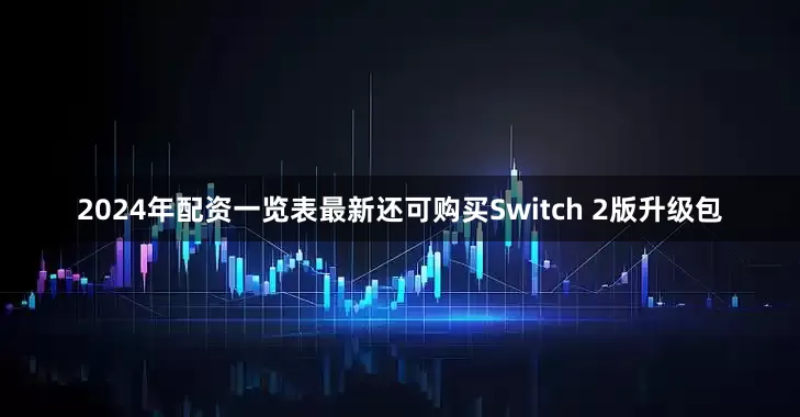 2024年配资一览表最新还可购买Switch 2版升级包