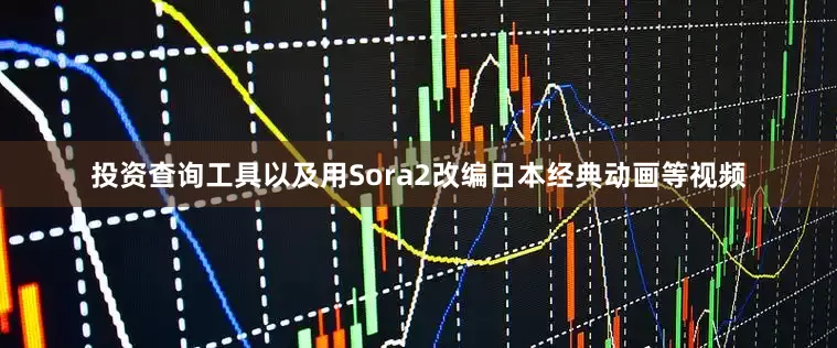 投资查询工具以及用Sora2改编日本经典动画等视频