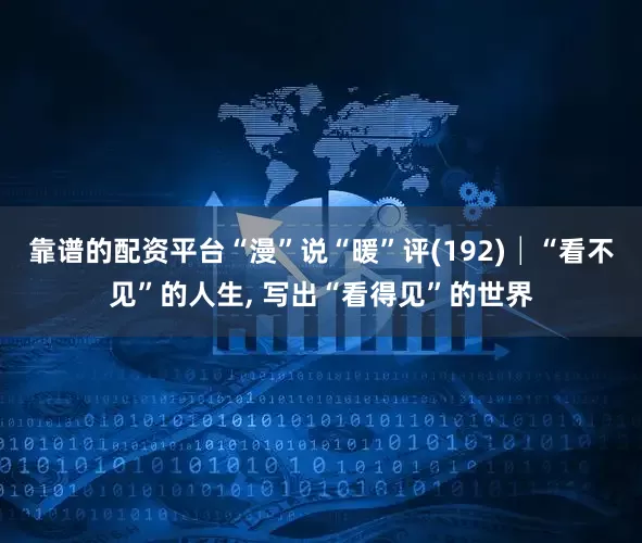 靠谱的配资平台“漫”说“暖”评(192)│“看不见”的人生, 写出“看得见”的世界