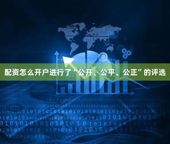 配资怎么开户进行了“公开、公平、公正”的评选